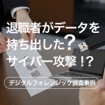 退職者がデータを持ち出した？サイバー攻撃！？大企業で起きたフォレンジック調査事例