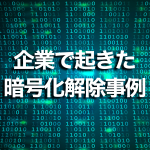 企業で起きた暗号化解除事例