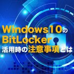 Windows10の暗号化機能BitLocker活用時の注意事項とは